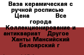 Ваза керамическая с ручной росписью  › Цена ­ 30 000 - Все города Коллекционирование и антиквариат » Другое   . Ханты-Мансийский,Белоярский г.